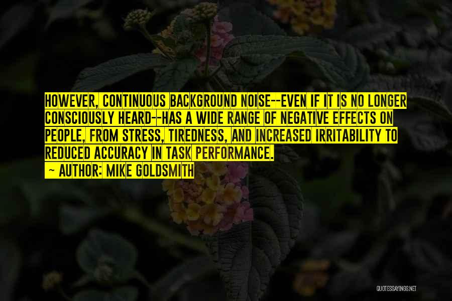 Mike Goldsmith Quotes: However, Continuous Background Noise--even If It Is No Longer Consciously Heard--has A Wide Range Of Negative Effects On People, From
