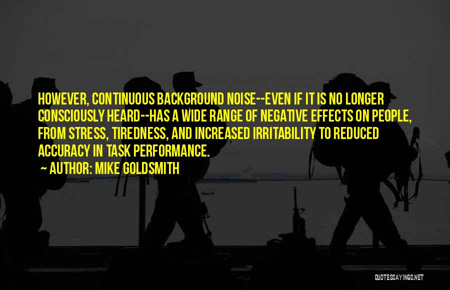 Mike Goldsmith Quotes: However, Continuous Background Noise--even If It Is No Longer Consciously Heard--has A Wide Range Of Negative Effects On People, From