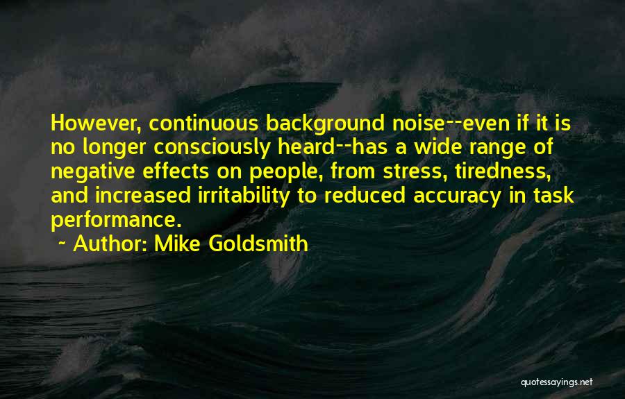 Mike Goldsmith Quotes: However, Continuous Background Noise--even If It Is No Longer Consciously Heard--has A Wide Range Of Negative Effects On People, From