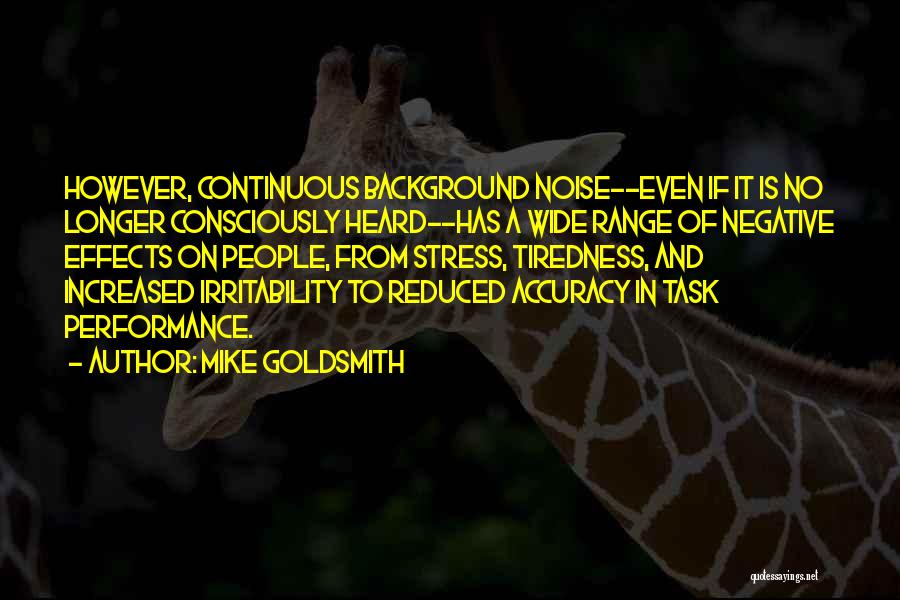 Mike Goldsmith Quotes: However, Continuous Background Noise--even If It Is No Longer Consciously Heard--has A Wide Range Of Negative Effects On People, From
