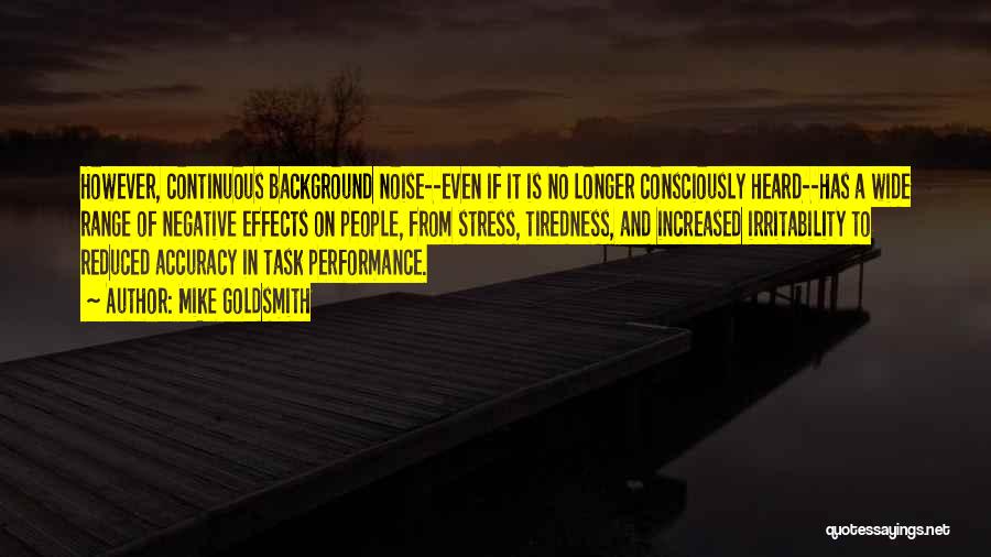 Mike Goldsmith Quotes: However, Continuous Background Noise--even If It Is No Longer Consciously Heard--has A Wide Range Of Negative Effects On People, From