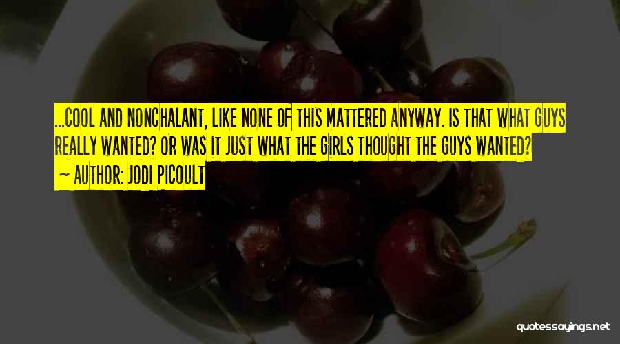 Jodi Picoult Quotes: ...cool And Nonchalant, Like None Of This Mattered Anyway. Is That What Guys Really Wanted? Or Was It Just What