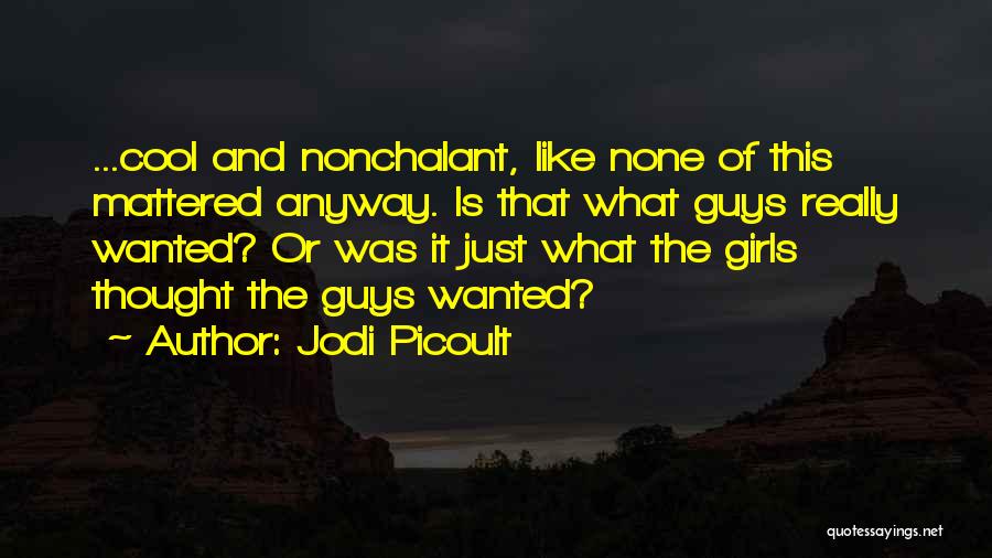 Jodi Picoult Quotes: ...cool And Nonchalant, Like None Of This Mattered Anyway. Is That What Guys Really Wanted? Or Was It Just What