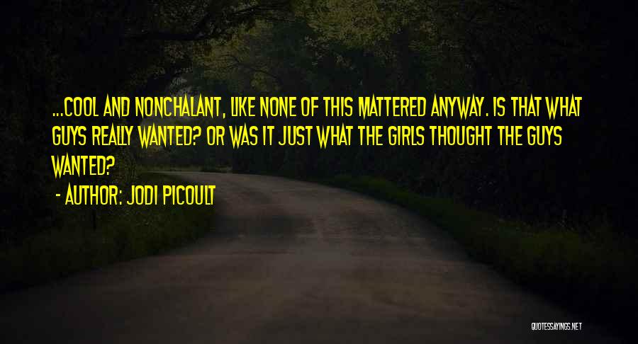 Jodi Picoult Quotes: ...cool And Nonchalant, Like None Of This Mattered Anyway. Is That What Guys Really Wanted? Or Was It Just What