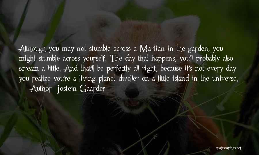 Jostein Gaarder Quotes: Although You May Not Stumble Across A Martian In The Garden, You Might Stumble Across Yourself. The Day That Happens,