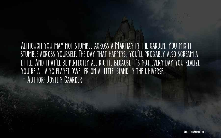 Jostein Gaarder Quotes: Although You May Not Stumble Across A Martian In The Garden, You Might Stumble Across Yourself. The Day That Happens,