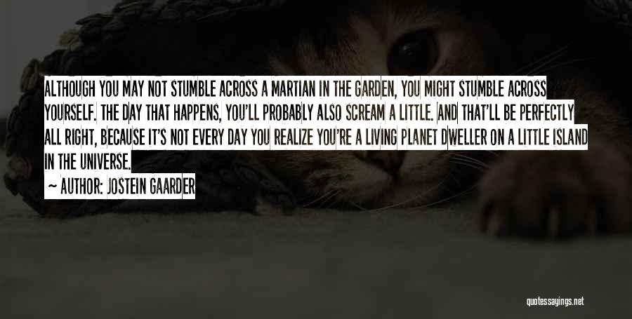 Jostein Gaarder Quotes: Although You May Not Stumble Across A Martian In The Garden, You Might Stumble Across Yourself. The Day That Happens,