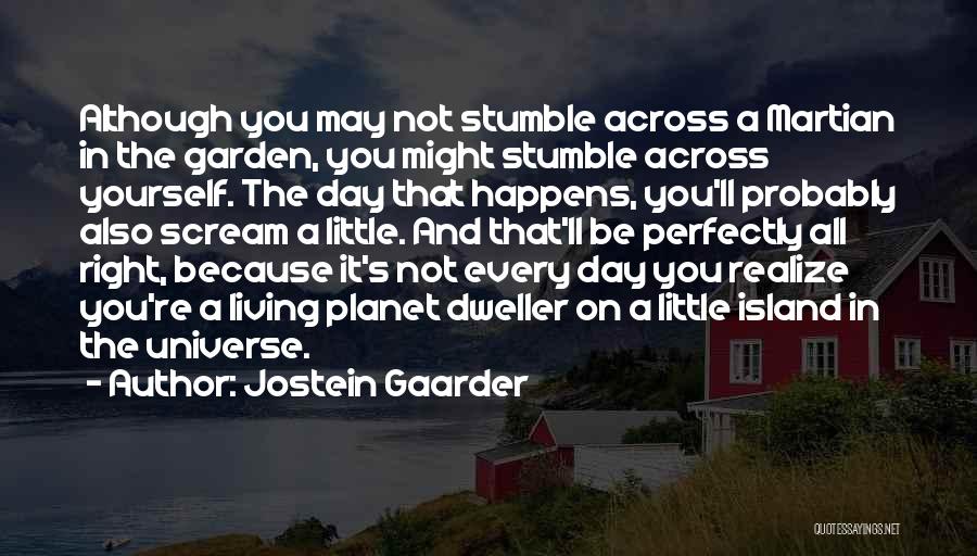 Jostein Gaarder Quotes: Although You May Not Stumble Across A Martian In The Garden, You Might Stumble Across Yourself. The Day That Happens,