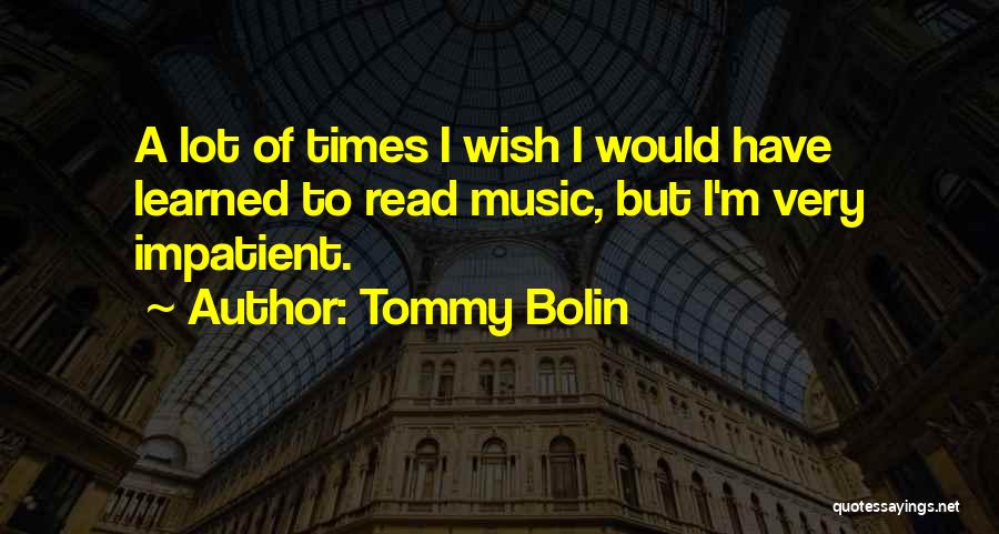 Tommy Bolin Quotes: A Lot Of Times I Wish I Would Have Learned To Read Music, But I'm Very Impatient.