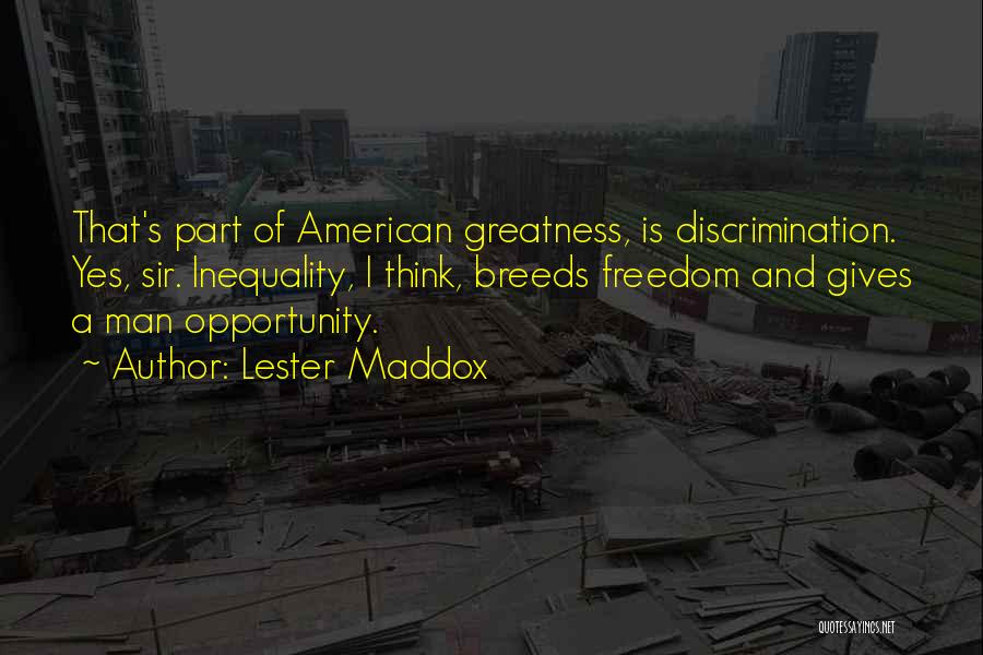 Lester Maddox Quotes: That's Part Of American Greatness, Is Discrimination. Yes, Sir. Inequality, I Think, Breeds Freedom And Gives A Man Opportunity.