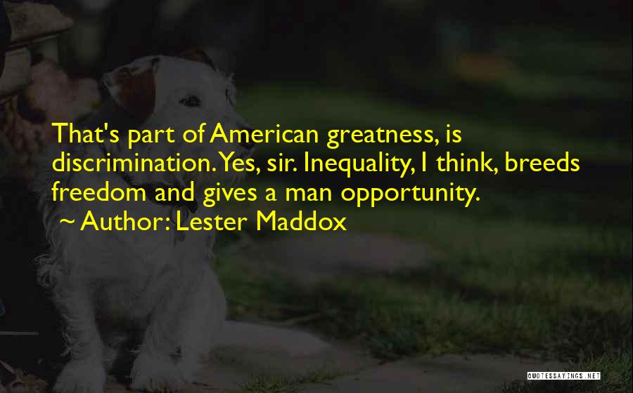 Lester Maddox Quotes: That's Part Of American Greatness, Is Discrimination. Yes, Sir. Inequality, I Think, Breeds Freedom And Gives A Man Opportunity.