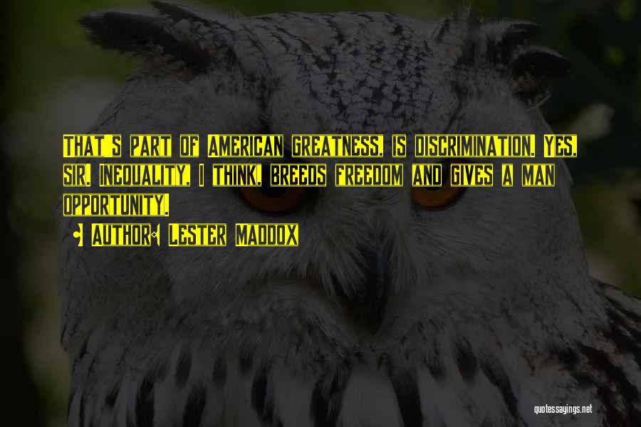 Lester Maddox Quotes: That's Part Of American Greatness, Is Discrimination. Yes, Sir. Inequality, I Think, Breeds Freedom And Gives A Man Opportunity.