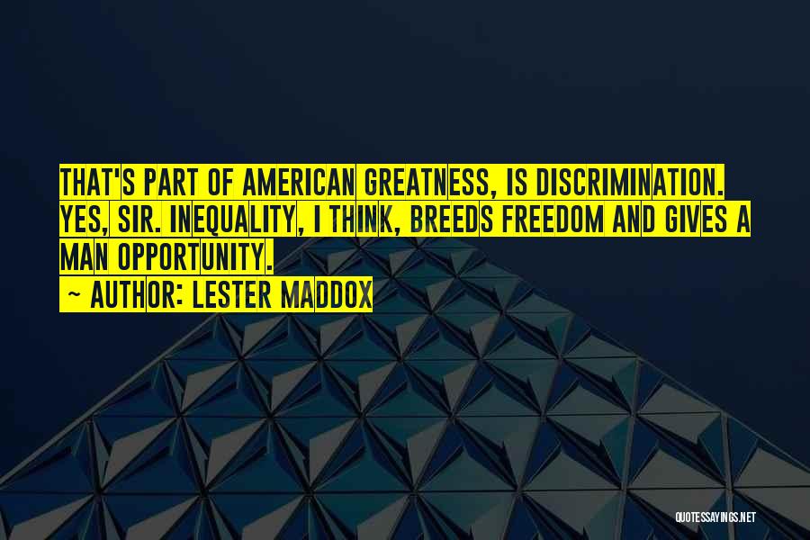 Lester Maddox Quotes: That's Part Of American Greatness, Is Discrimination. Yes, Sir. Inequality, I Think, Breeds Freedom And Gives A Man Opportunity.