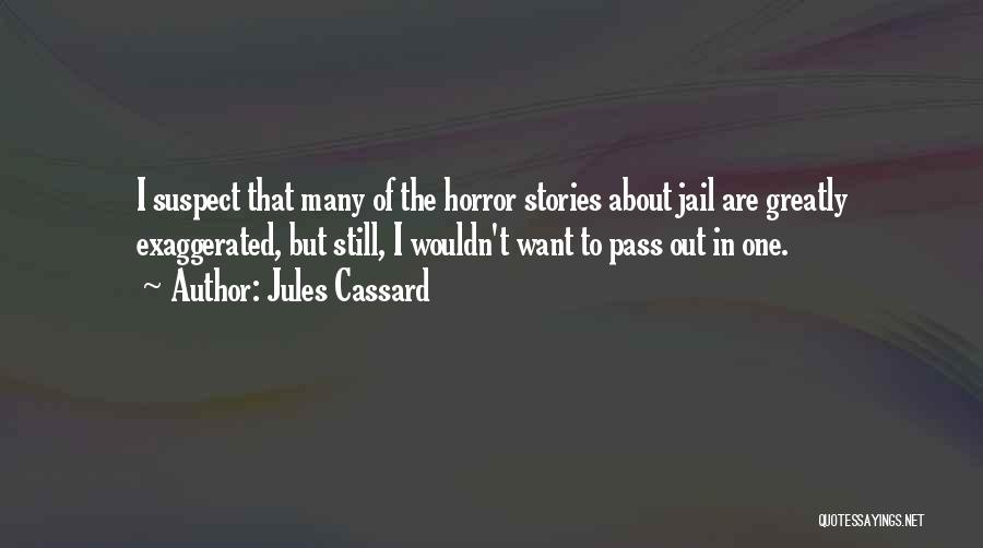Jules Cassard Quotes: I Suspect That Many Of The Horror Stories About Jail Are Greatly Exaggerated, But Still, I Wouldn't Want To Pass