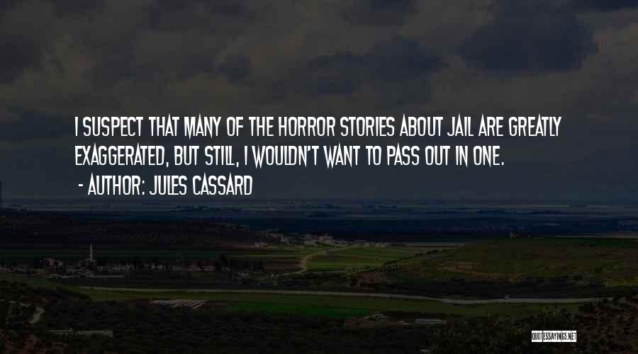 Jules Cassard Quotes: I Suspect That Many Of The Horror Stories About Jail Are Greatly Exaggerated, But Still, I Wouldn't Want To Pass