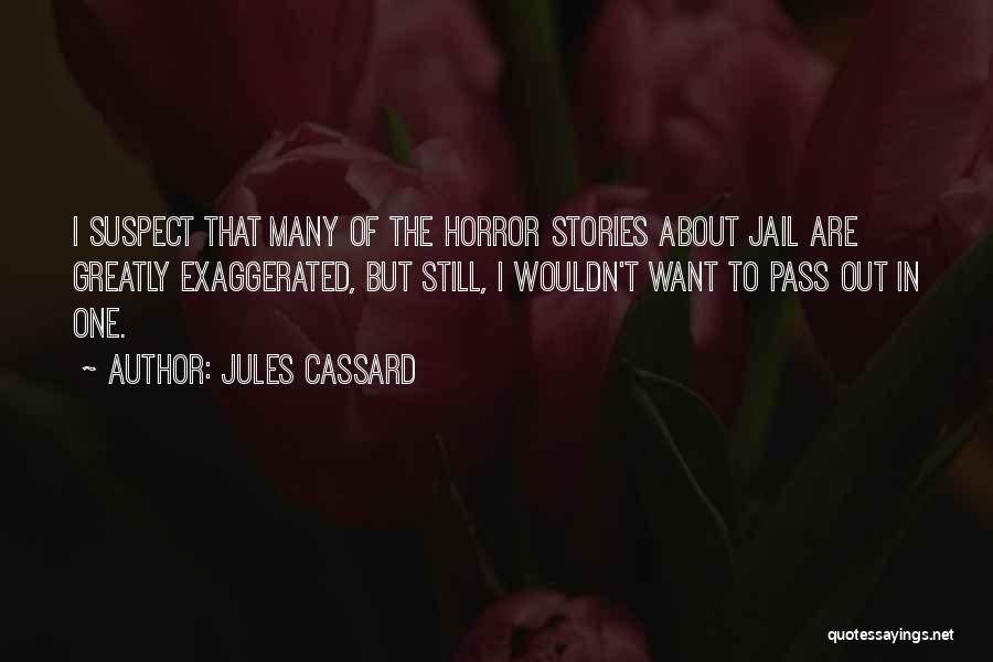 Jules Cassard Quotes: I Suspect That Many Of The Horror Stories About Jail Are Greatly Exaggerated, But Still, I Wouldn't Want To Pass