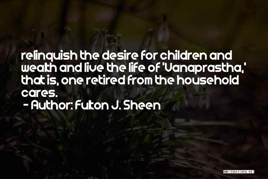 Fulton J. Sheen Quotes: Relinquish The Desire For Children And Wealth And Live The Life Of 'vanaprastha,' That Is, One Retired From The Household