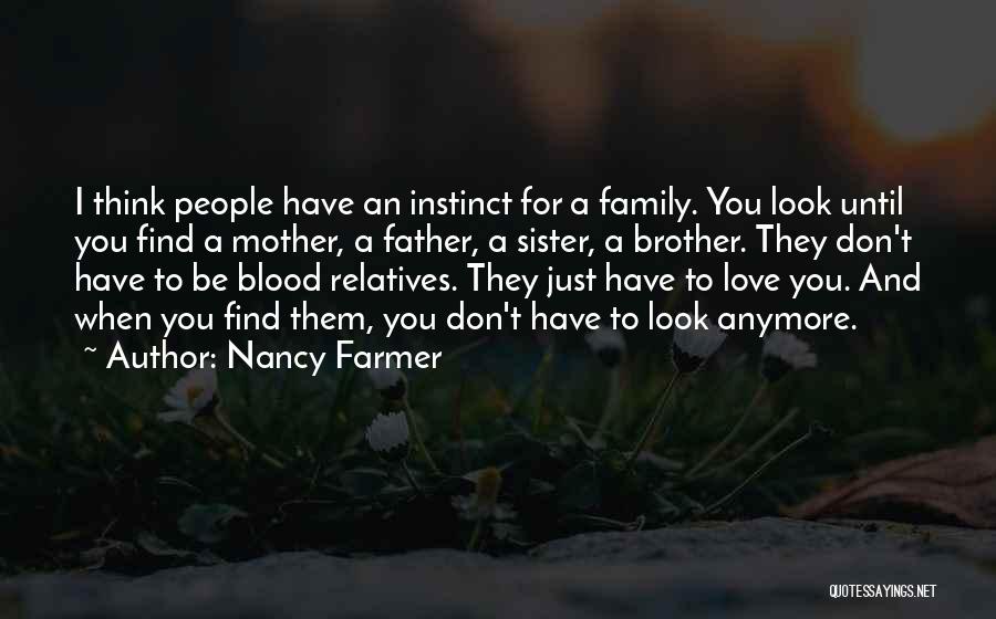 Nancy Farmer Quotes: I Think People Have An Instinct For A Family. You Look Until You Find A Mother, A Father, A Sister,