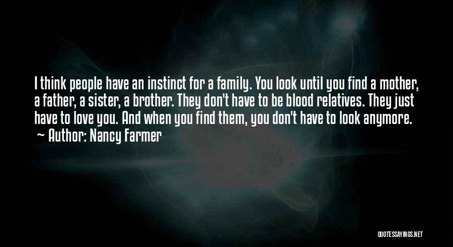 Nancy Farmer Quotes: I Think People Have An Instinct For A Family. You Look Until You Find A Mother, A Father, A Sister,