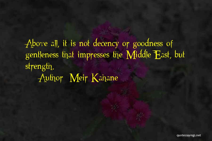 Meir Kahane Quotes: Above All, It Is Not Decency Or Goodness Of Gentleness That Impresses The Middle East, But Strength.