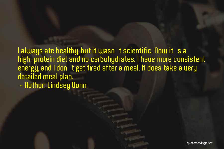 Lindsey Vonn Quotes: I Always Ate Healthy, But It Wasn't Scientific. Now It's A High-protein Diet And No Carbohydrates. I Have More Consistent