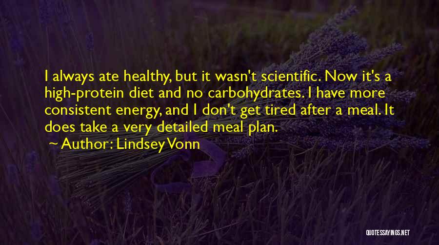Lindsey Vonn Quotes: I Always Ate Healthy, But It Wasn't Scientific. Now It's A High-protein Diet And No Carbohydrates. I Have More Consistent