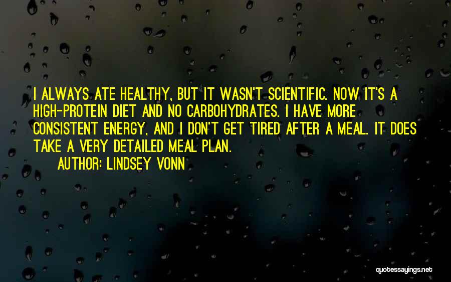 Lindsey Vonn Quotes: I Always Ate Healthy, But It Wasn't Scientific. Now It's A High-protein Diet And No Carbohydrates. I Have More Consistent