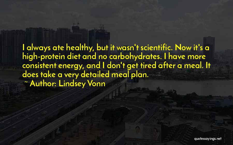 Lindsey Vonn Quotes: I Always Ate Healthy, But It Wasn't Scientific. Now It's A High-protein Diet And No Carbohydrates. I Have More Consistent