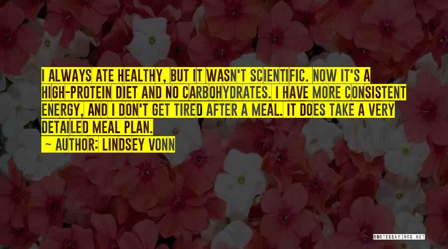 Lindsey Vonn Quotes: I Always Ate Healthy, But It Wasn't Scientific. Now It's A High-protein Diet And No Carbohydrates. I Have More Consistent