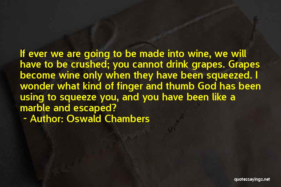 Oswald Chambers Quotes: If Ever We Are Going To Be Made Into Wine, We Will Have To Be Crushed; You Cannot Drink Grapes.