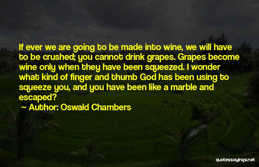 Oswald Chambers Quotes: If Ever We Are Going To Be Made Into Wine, We Will Have To Be Crushed; You Cannot Drink Grapes.