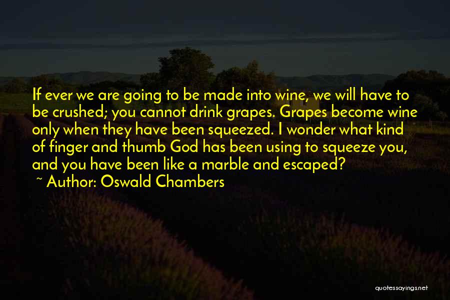 Oswald Chambers Quotes: If Ever We Are Going To Be Made Into Wine, We Will Have To Be Crushed; You Cannot Drink Grapes.