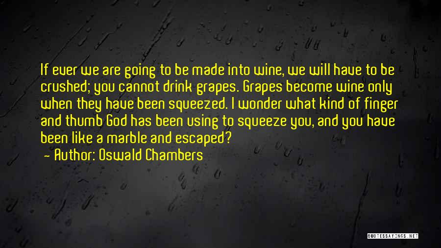 Oswald Chambers Quotes: If Ever We Are Going To Be Made Into Wine, We Will Have To Be Crushed; You Cannot Drink Grapes.