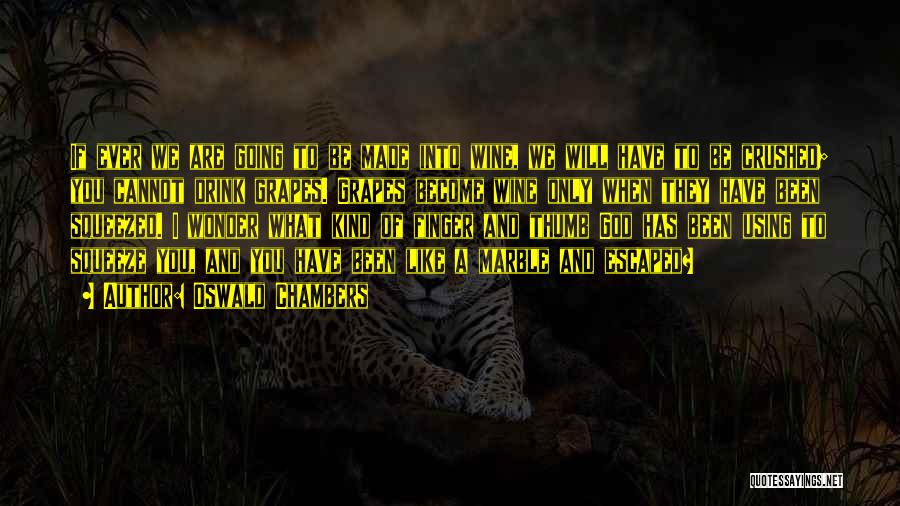 Oswald Chambers Quotes: If Ever We Are Going To Be Made Into Wine, We Will Have To Be Crushed; You Cannot Drink Grapes.