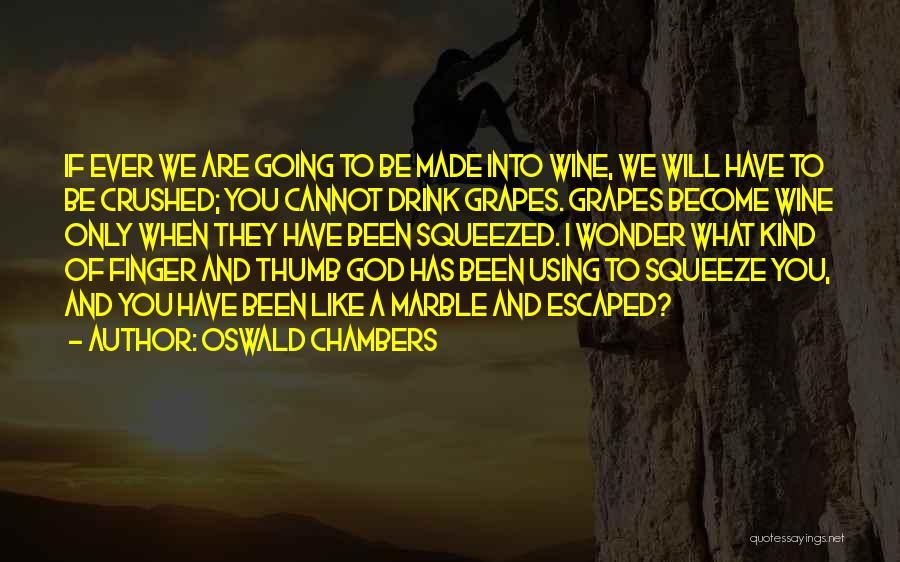 Oswald Chambers Quotes: If Ever We Are Going To Be Made Into Wine, We Will Have To Be Crushed; You Cannot Drink Grapes.