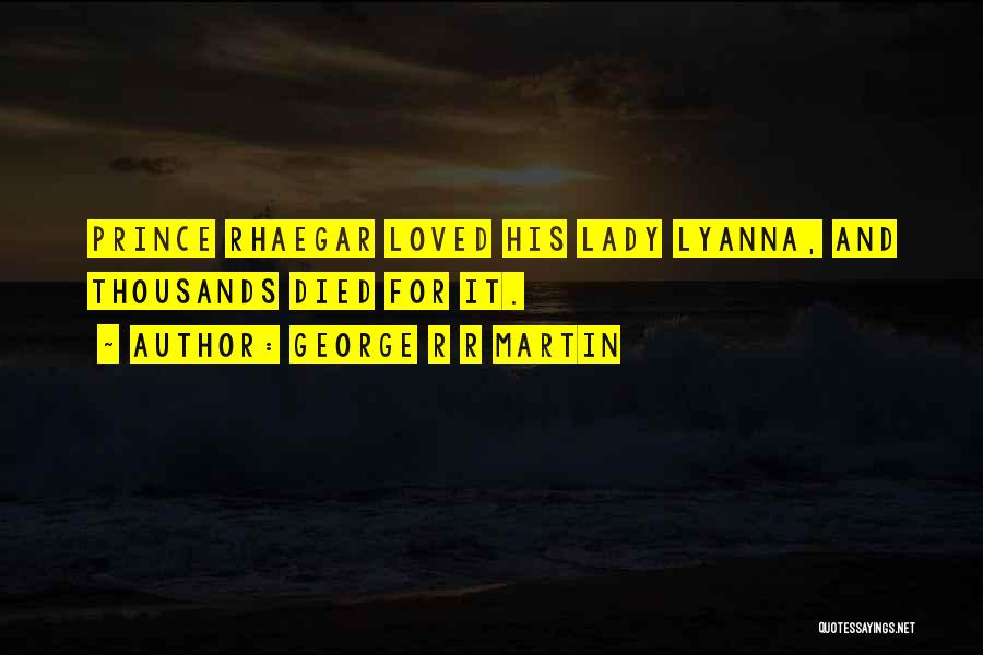 George R R Martin Quotes: Prince Rhaegar Loved His Lady Lyanna, And Thousands Died For It.