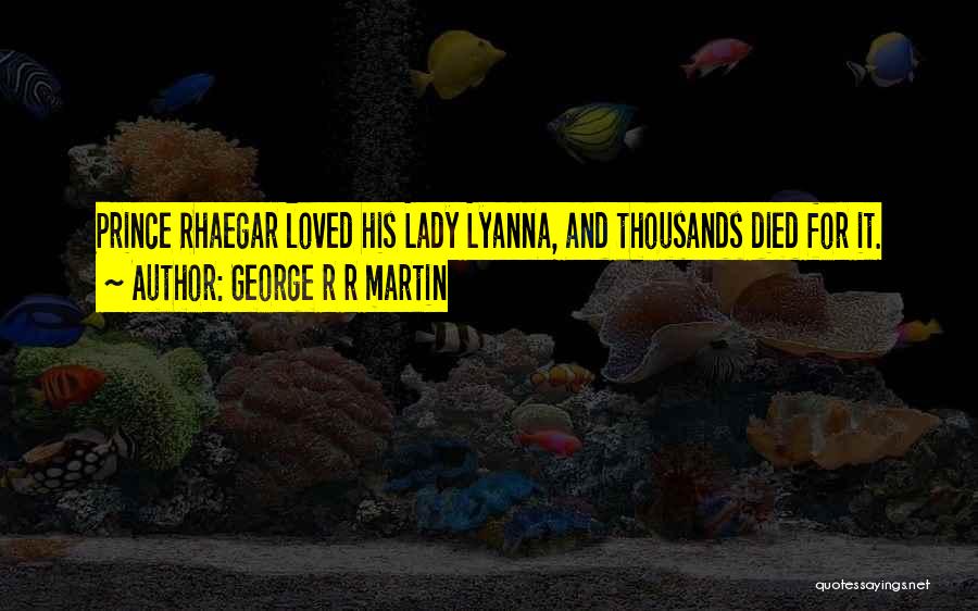 George R R Martin Quotes: Prince Rhaegar Loved His Lady Lyanna, And Thousands Died For It.