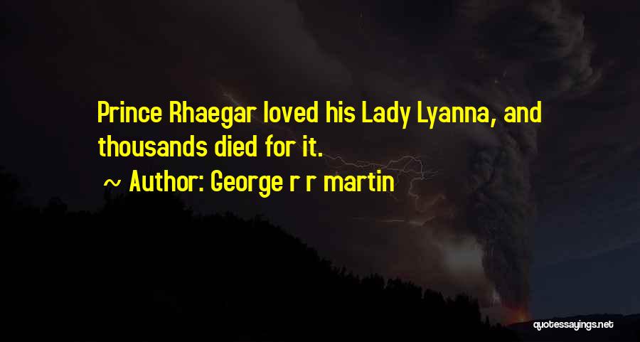 George R R Martin Quotes: Prince Rhaegar Loved His Lady Lyanna, And Thousands Died For It.