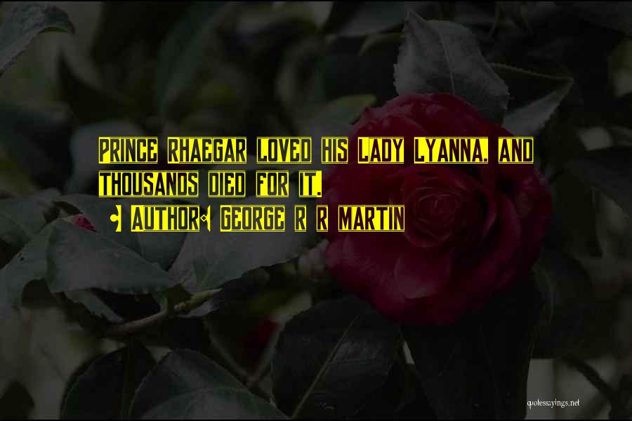 George R R Martin Quotes: Prince Rhaegar Loved His Lady Lyanna, And Thousands Died For It.