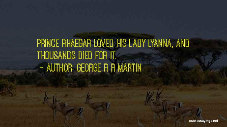 George R R Martin Quotes: Prince Rhaegar Loved His Lady Lyanna, And Thousands Died For It.