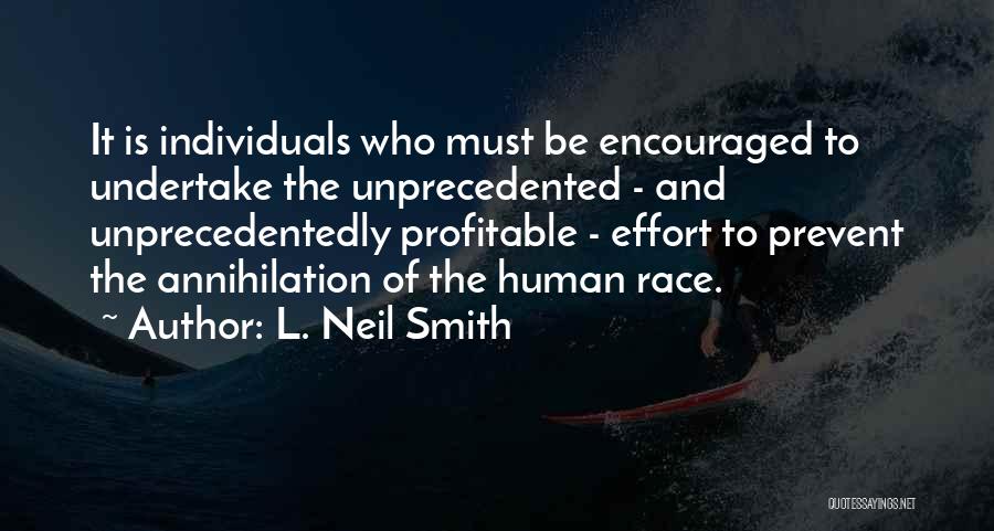 L. Neil Smith Quotes: It Is Individuals Who Must Be Encouraged To Undertake The Unprecedented - And Unprecedentedly Profitable - Effort To Prevent The