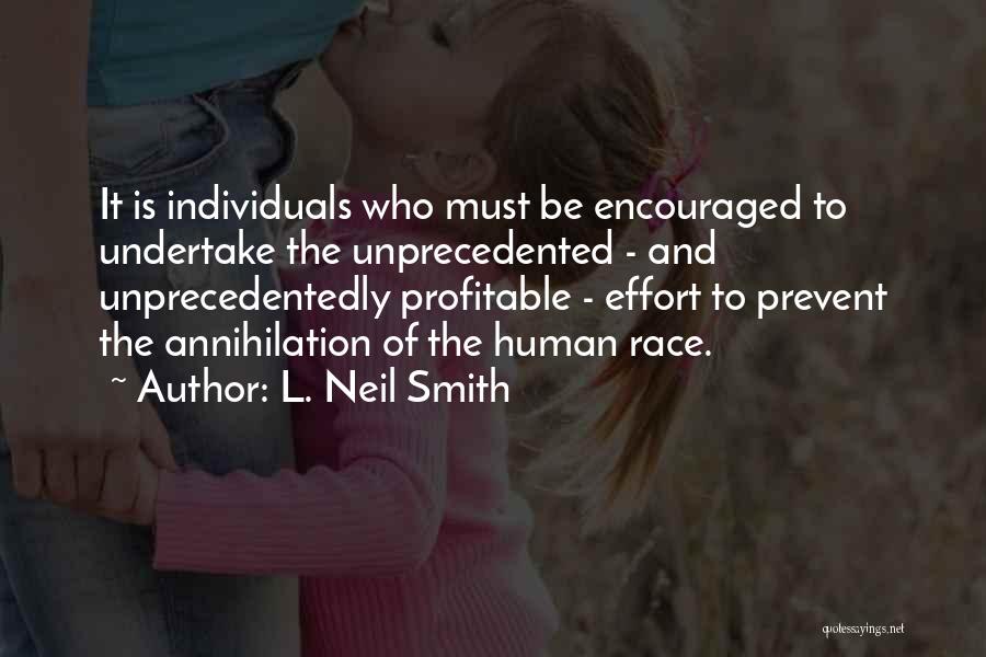 L. Neil Smith Quotes: It Is Individuals Who Must Be Encouraged To Undertake The Unprecedented - And Unprecedentedly Profitable - Effort To Prevent The