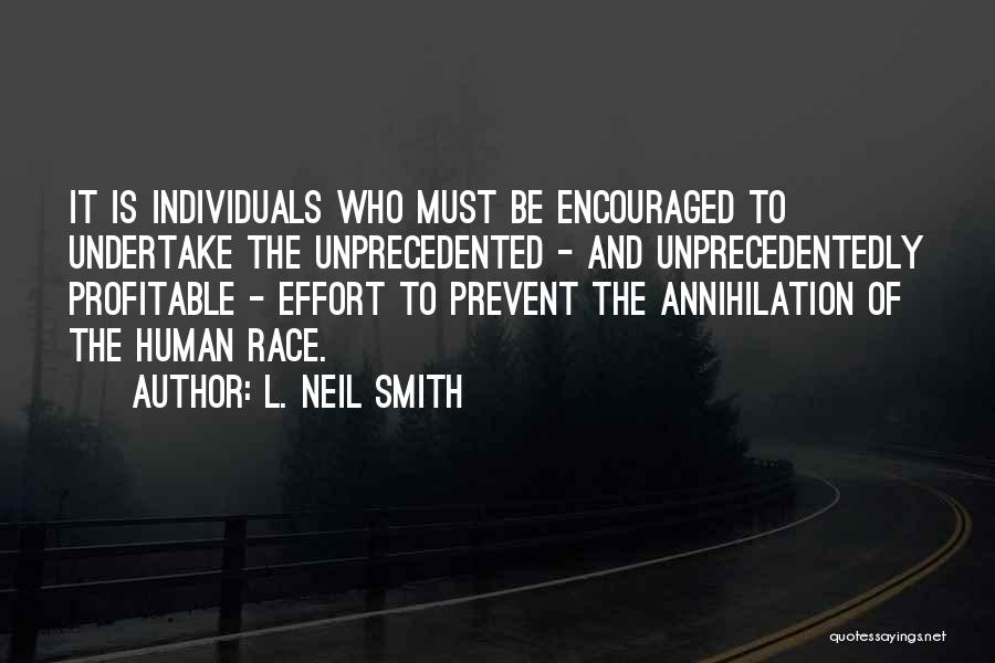 L. Neil Smith Quotes: It Is Individuals Who Must Be Encouraged To Undertake The Unprecedented - And Unprecedentedly Profitable - Effort To Prevent The