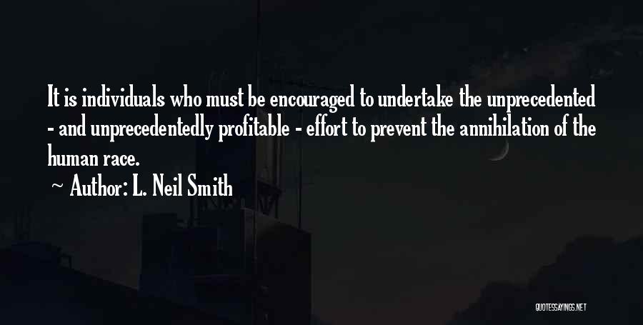 L. Neil Smith Quotes: It Is Individuals Who Must Be Encouraged To Undertake The Unprecedented - And Unprecedentedly Profitable - Effort To Prevent The