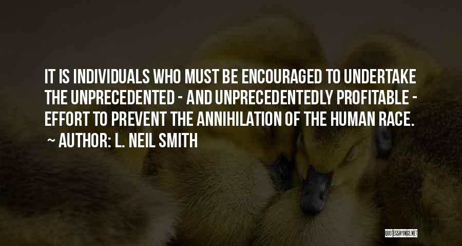 L. Neil Smith Quotes: It Is Individuals Who Must Be Encouraged To Undertake The Unprecedented - And Unprecedentedly Profitable - Effort To Prevent The