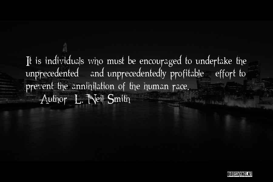 L. Neil Smith Quotes: It Is Individuals Who Must Be Encouraged To Undertake The Unprecedented - And Unprecedentedly Profitable - Effort To Prevent The