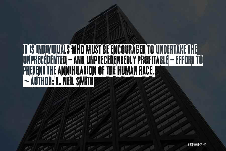 L. Neil Smith Quotes: It Is Individuals Who Must Be Encouraged To Undertake The Unprecedented - And Unprecedentedly Profitable - Effort To Prevent The