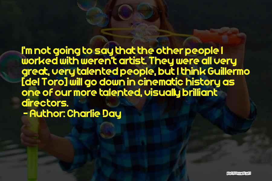 Charlie Day Quotes: I'm Not Going To Say That The Other People I Worked With Weren't Artist. They Were All Very Great, Very