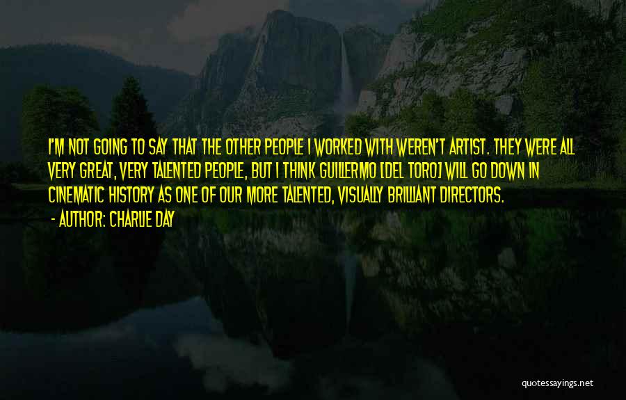 Charlie Day Quotes: I'm Not Going To Say That The Other People I Worked With Weren't Artist. They Were All Very Great, Very