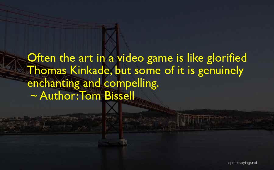 Tom Bissell Quotes: Often The Art In A Video Game Is Like Glorified Thomas Kinkade, But Some Of It Is Genuinely Enchanting And